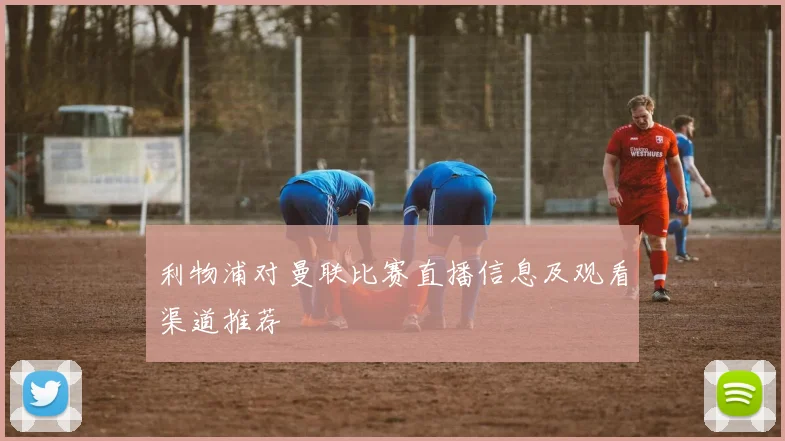 利物浦对曼联比赛直播信息及观看渠道推荐