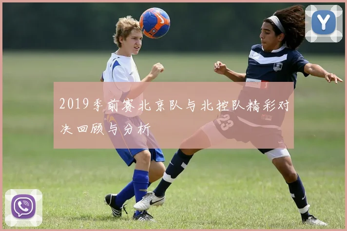 2019季前赛北京队与北控队精彩对决回顾与分析