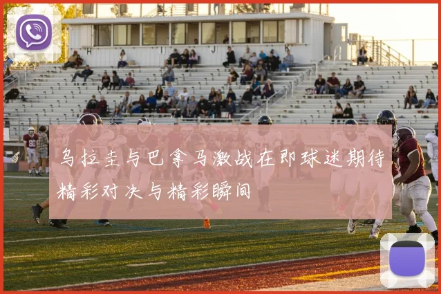 乌拉圭与巴拿马激战在即球迷期待精彩对决与精彩瞬间