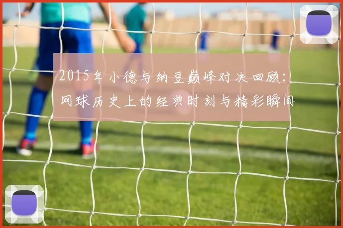 2015年小德与纳豆巅峰对决回顾：网球历史上的经典时刻与精彩瞬间