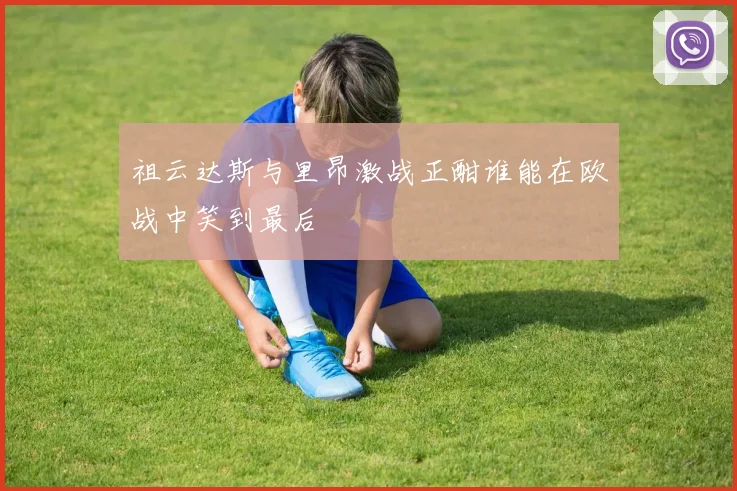 祖云达斯与里昂激战正酣谁能在欧战中笑到最后