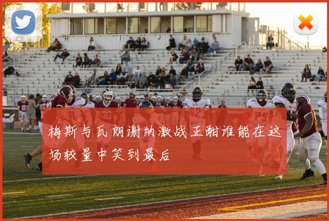 梅斯与瓦朗谢纳激战正酣谁能在这场较量中笑到最后