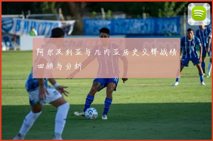 阿尔及利亚与几内亚历史交锋战绩回顾与分析