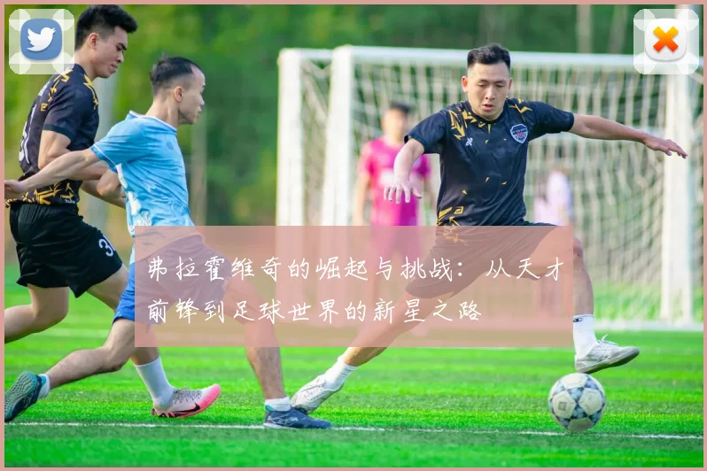 弗拉霍维奇的崛起与挑战：从天才前锋到足球世界的新星之路