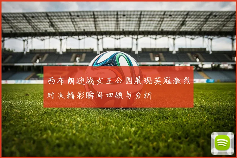 西布朗迎战女王公园展现英冠激烈对决精彩瞬间回顾与分析