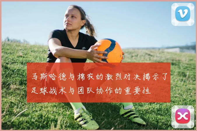 马斯哈德与棉农的激烈对决揭示了足球战术与团队协作的重要性