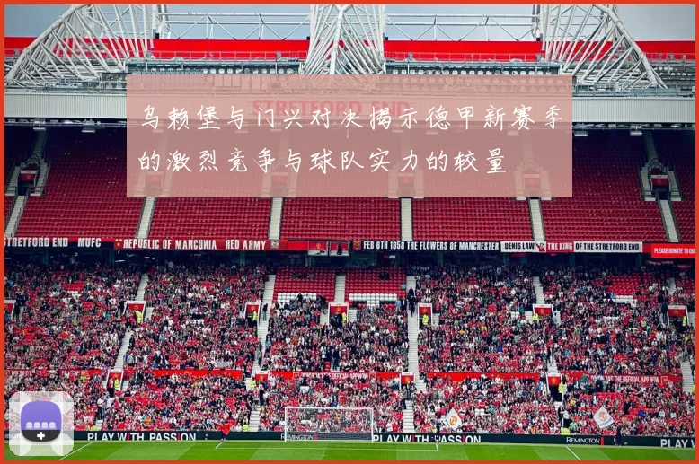 乌赖堡与门兴对决揭示德甲新赛季的激烈竞争与球队实力的较量