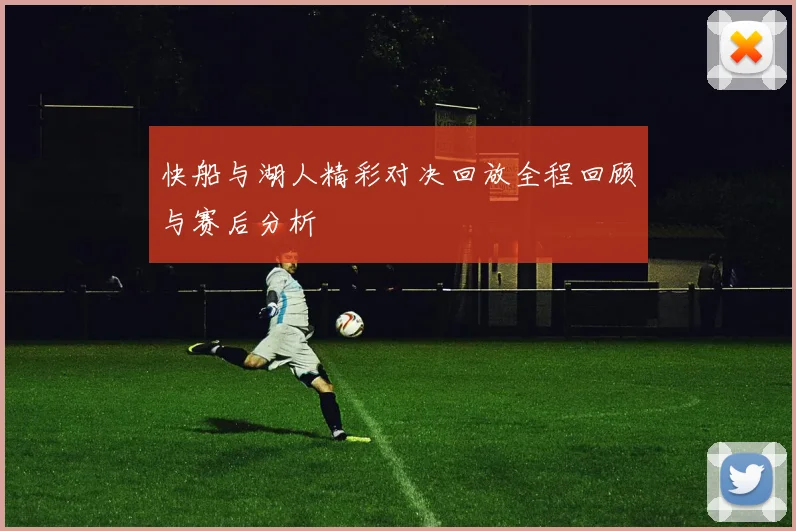 快船与湖人精彩对决回放全程回顾与赛后分析