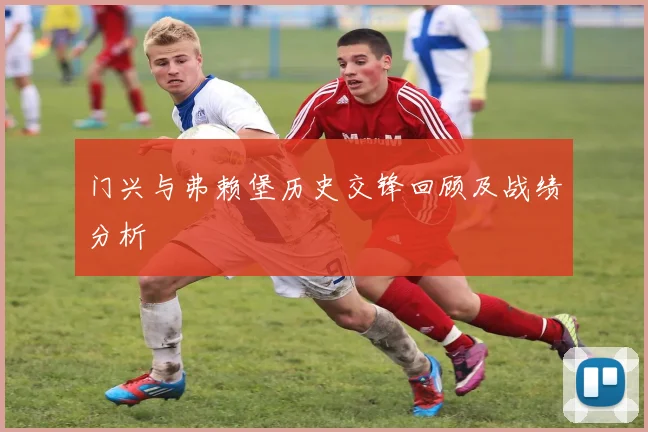 门兴与弗赖堡历史交锋回顾及战绩分析