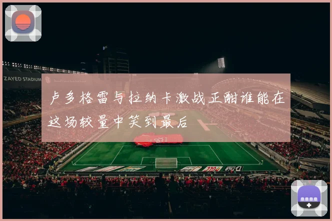 卢多格雷与拉纳卡激战正酣谁能在这场较量中笑到最后