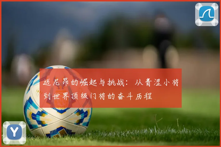迈尼昂的崛起与挑战：从青涩小将到世界顶级门将的奋斗历程