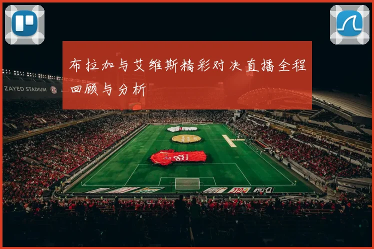 布拉加与艾维斯精彩对决直播全程回顾与分析