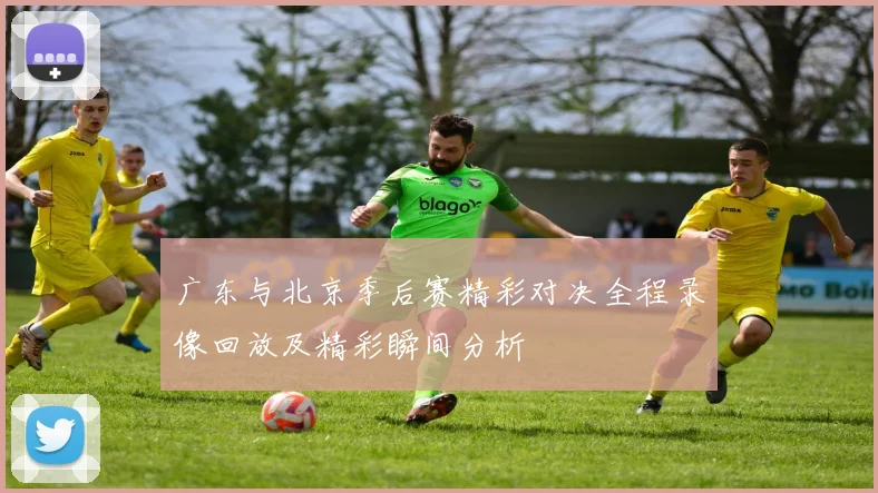 广东与北京季后赛精彩对决全程录像回放及精彩瞬间分析